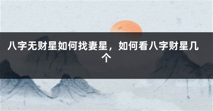 八字无财星如何找妻星，如何看八字财星几个