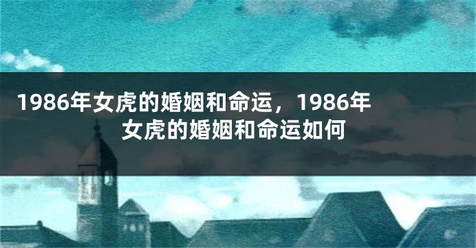 1986年女虎的婚姻和命运，1986年女虎的婚姻和命运如何