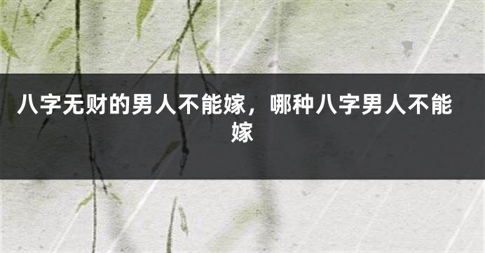 八字无财的男人不能嫁，哪种八字男人不能嫁
