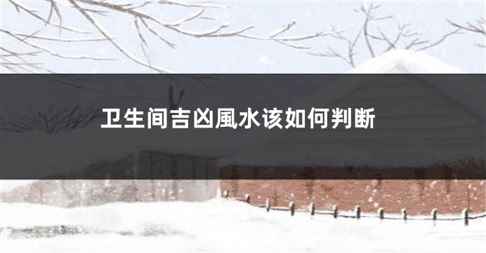 卫生间吉凶風水该如何判断