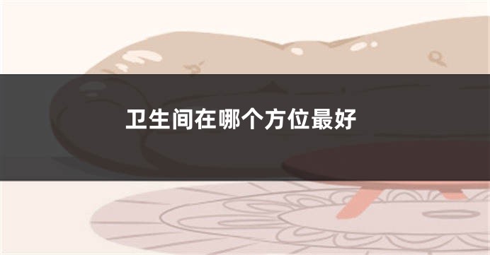 卫生间在哪个方位最好