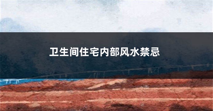卫生间住宅内部风水禁忌