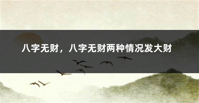 八字无财，八字无财两种情况发大财