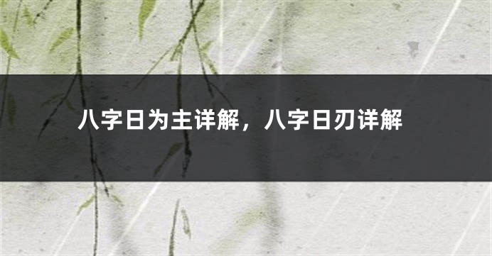八字日为主详解，八字日刃详解