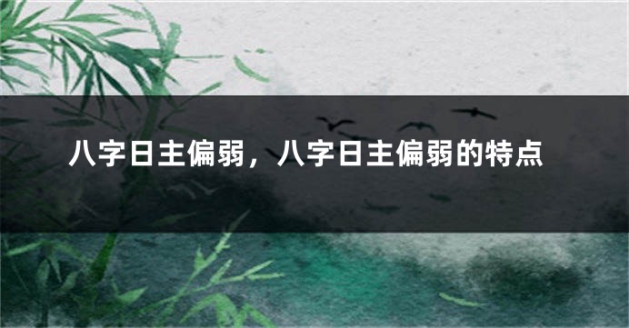 八字日主偏弱，八字日主偏弱的特点