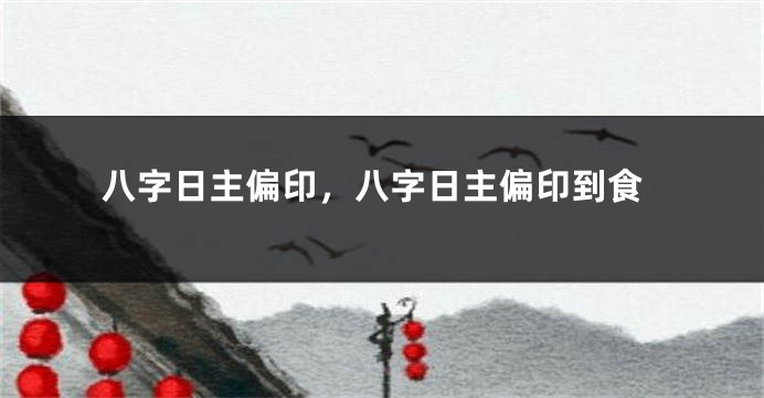 八字日主偏印,八字日主偏印到食