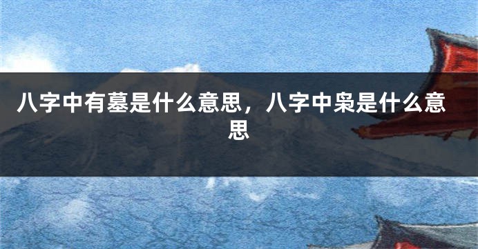 八字中有墓是什么意思，八字中枭是什么意思