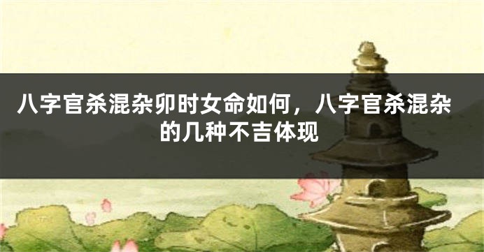八字官杀混杂卯时女命如何，八字官杀混杂的几种不吉体现