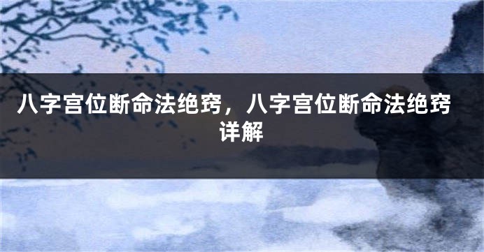 八字宫位断命法绝窍，八字宫位断命法绝窍详解
