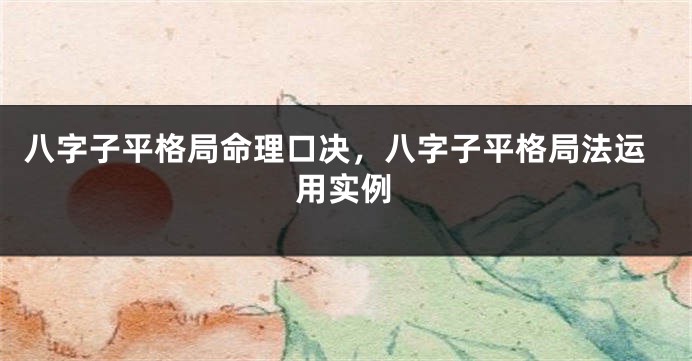 八字子平格局命理口决，八字子平格局法运用实例
