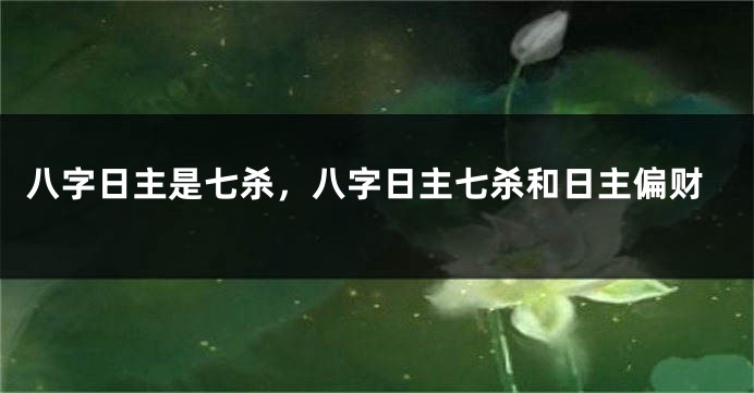 八字日主是七杀，八字日主七杀和日主偏财