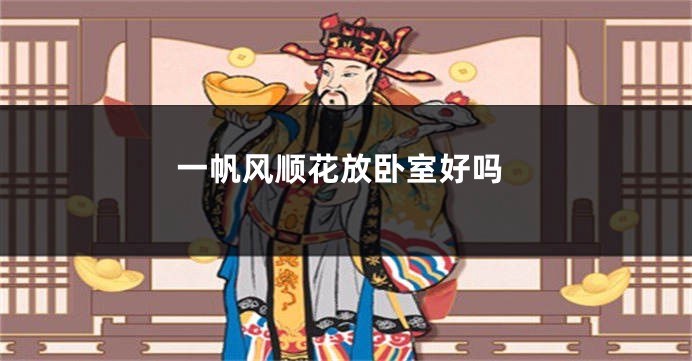 一帆风顺花放卧室好吗