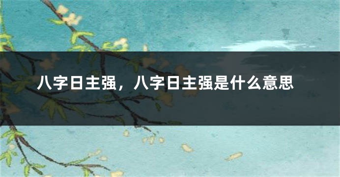 八字日主强，八字日主强是什么意思