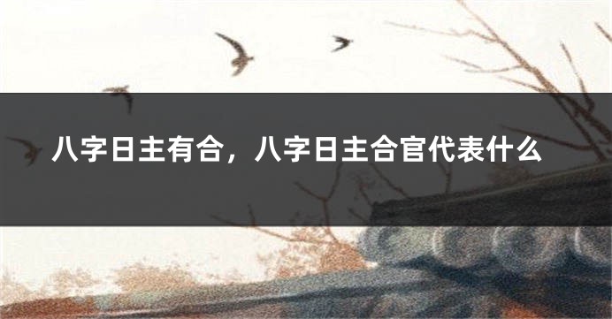 八字日主有合，八字日主合官代表什么