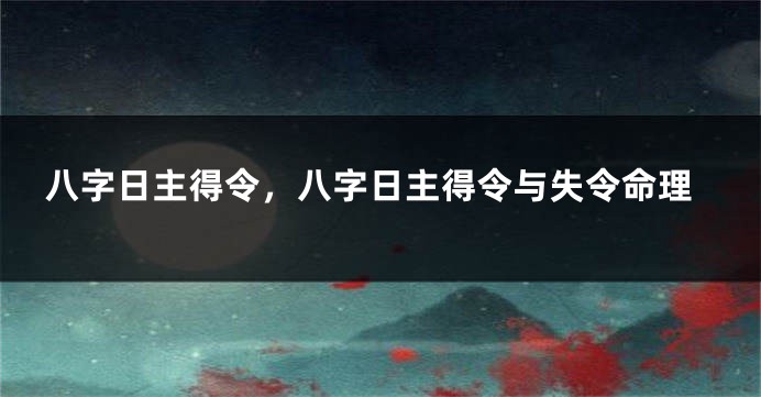 八字日主得令，八字日主得令与失令命理