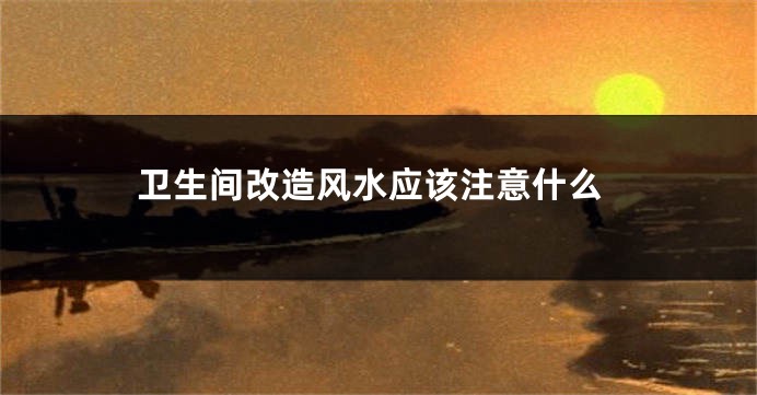 卫生间改造风水应该注意什么