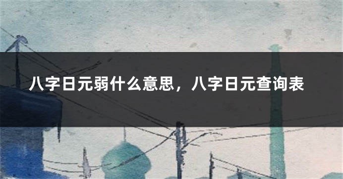 八字日元弱什么意思，八字日元查询表