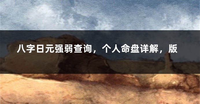 八字日元强弱查询，个人命盘详解，版