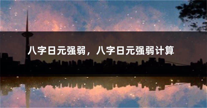 八字日元强弱，八字日元强弱计算