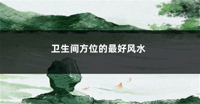 卫生间方位的最好风水