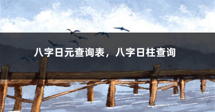 八字日元查询表，八字日柱查询