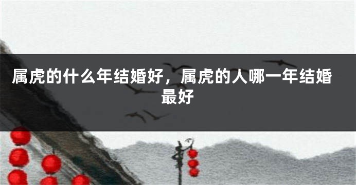 属虎的什么年结婚好，属虎的人哪一年结婚最好