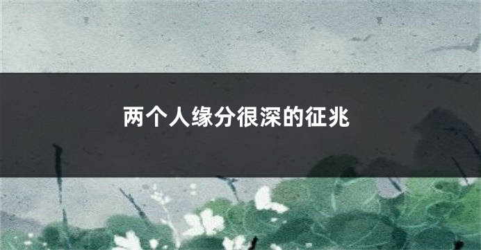 两个人缘分很深的征兆