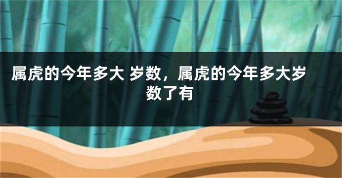 属虎的今年多大 岁数，属虎的今年多大岁数了有