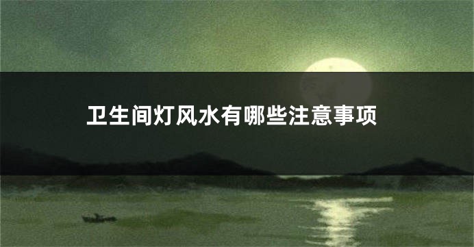 卫生间灯风水有哪些注意事项