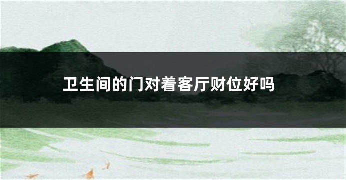 卫生间的门对着客厅财位好吗