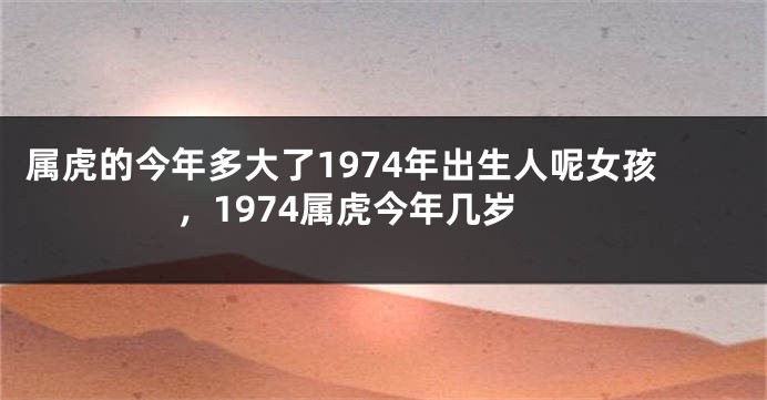 属虎的今年多大了1974年出生人呢女孩，1974属虎今年几岁