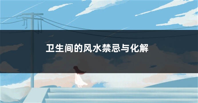 卫生间的风水禁忌与化解