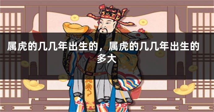 属虎的几几年出生的，属虎的几几年出生的多大