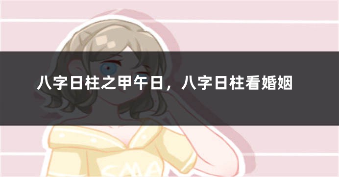 八字日柱之甲午日，八字日柱看婚姻