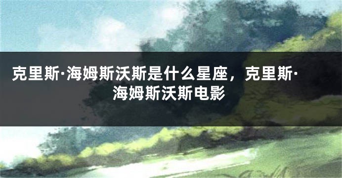 克里斯·海姆斯沃斯是什么星座，克里斯·海姆斯沃斯电影