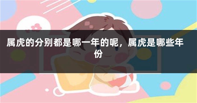 属虎的分别都是哪一年的呢，属虎是哪些年份