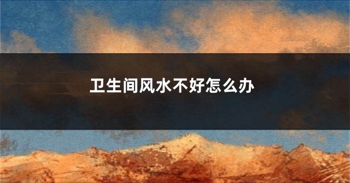 卫生间风水不好怎么办