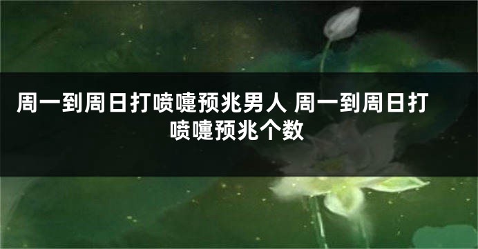 周一到周日打喷嚏预兆男人 周一到周日打喷嚏预兆个数