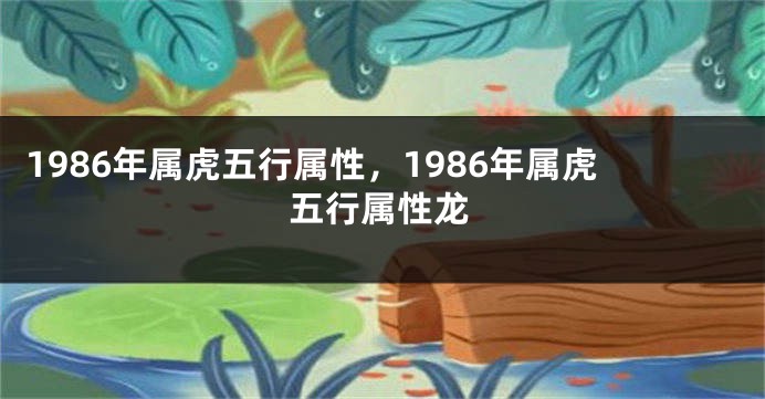 1986年属虎五行属性，1986年属虎五行属性龙