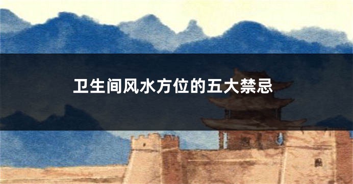 卫生间风水方位的五大禁忌