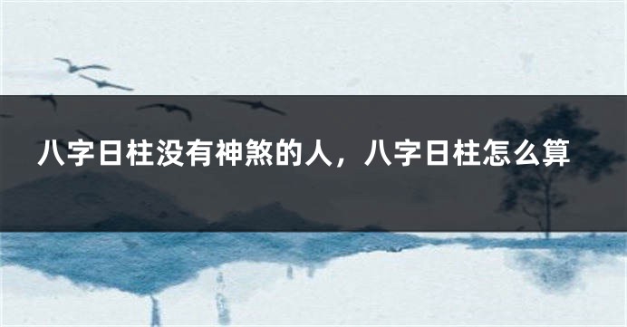 八字日柱没有神煞的人，八字日柱怎么算