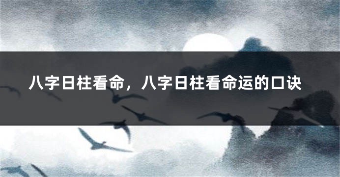 八字日柱看命，八字日柱看命运的口诀