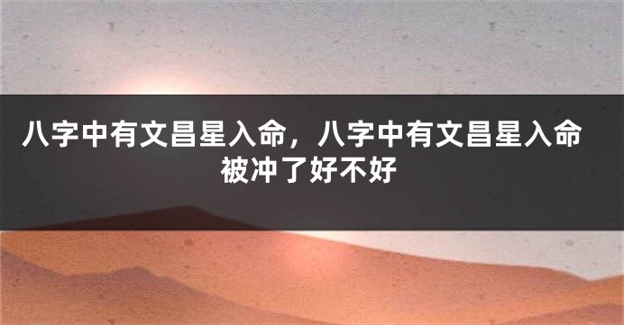 八字中有文昌星入命，八字中有文昌星入命被冲了好不好