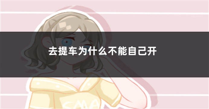 去提车为什么不能自己开