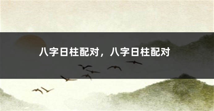 八字日柱配对，八字日柱配对