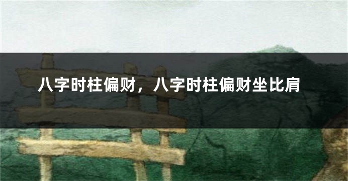 八字时柱偏财，八字时柱偏财坐比肩