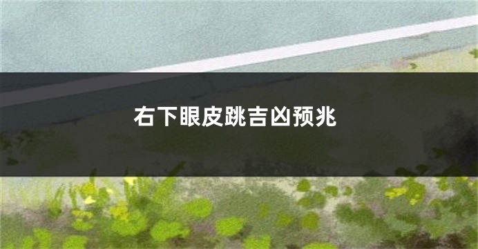 右下眼皮跳吉凶预兆