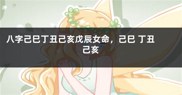 八字己巳丁丑己亥戊辰女命，己巳 丁丑 己亥