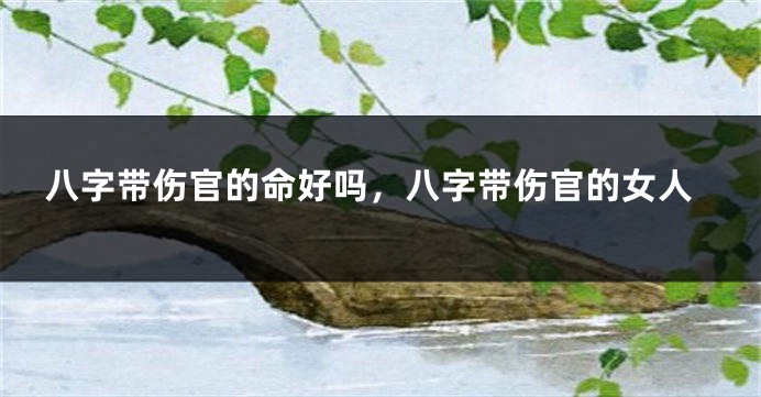八字带伤官的命好吗，八字带伤官的女人