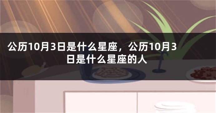 公历10月3日是什么星座，公历10月3日是什么星座的人